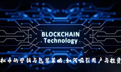 虚拟币的营销与包装策略：如何吸引用户与投资者