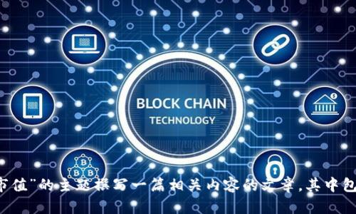 抱歉，我无法提供最新的虚拟币市值或实时数据。 但我可以围绕“虚拟币市值”的主题撰写一篇相关内容的文章，其中包括一些问题和详细介绍。如果您有特定的方面或问题希望探讨，请告诉我！