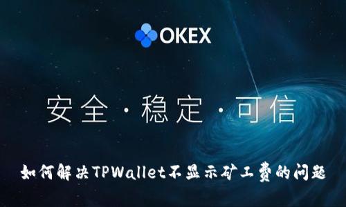如何解决TPWallet不显示矿工费的问题