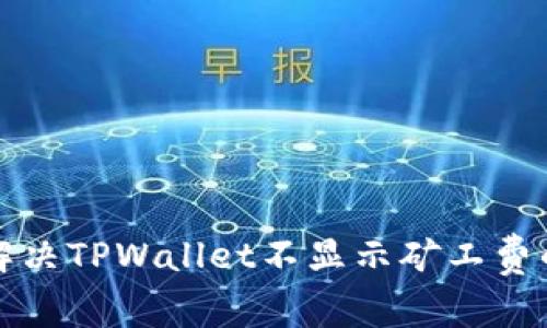 如何解决TPWallet不显示矿工费的问题
