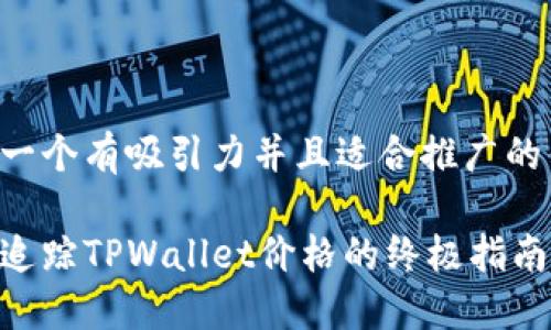 思考一个有吸引力并且适合推广的优秀:

实时追踪TPWallet价格的终极指南