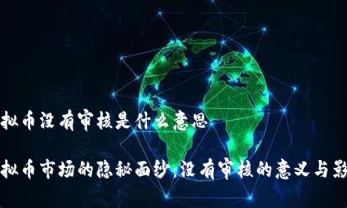 虚拟币没有审核是什么意思

虚拟币市场的隐秘面纱：没有审核的意义与影响