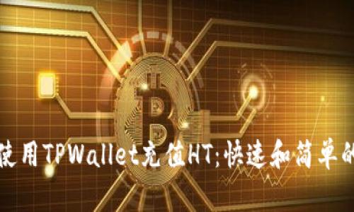 如何使用TPWallet充值HT：快速和简单的指南
