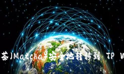 : 如何将抹茶（Matcha）安全地转移到 TP Wallet BSC
