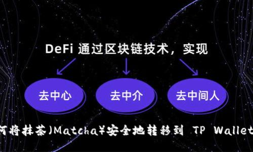 : 如何将抹茶（Matcha）安全地转移到 TP Wallet BSC