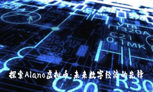 探索Alano虚拟币：未来数字经济的先锋
