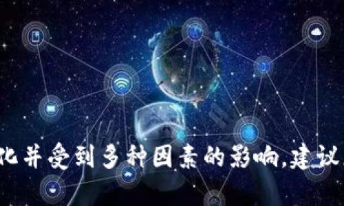 很抱歉，我无法提供有关特定产品或服务的即时市场价格信息，尤其是加密货币和数字钱包的价格，它们可以快速变化并受到多种因素的影响。建议您访问官方渠道或主流的金融网站，以获取最新的价格和信息。如果您有其他问题或需要了解的主题，我欢迎您提出！