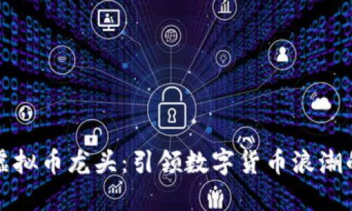 国内虚拟币龙头：引领数字货币浪潮的先锋