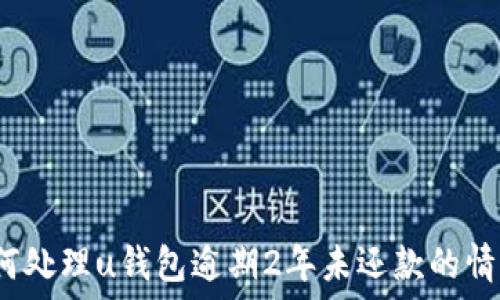   
如何处理u钱包逾期2年未还款的情况？