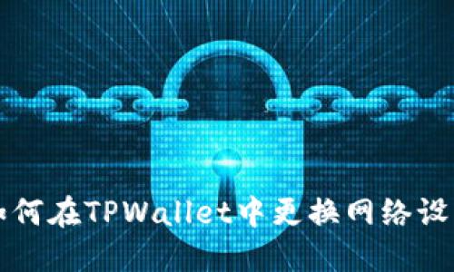 如何在TPWallet中更换网络设置