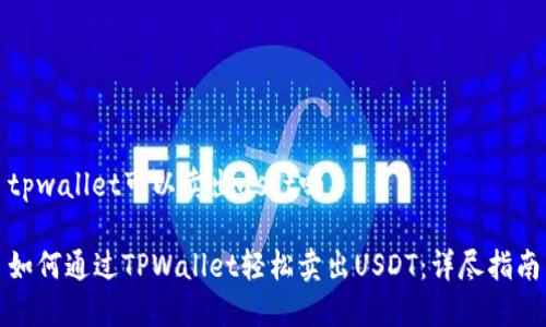 tpwallet可以卖出usdt吗

如何通过TPWallet轻松卖出USDT：详尽指南