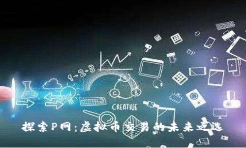 探索P网：虚拟币交易的未来之选