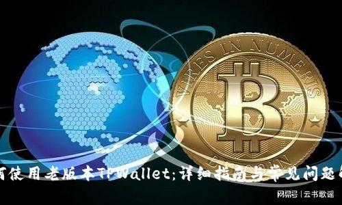 如何使用老版本TPWallet：详细指南与常见问题解析