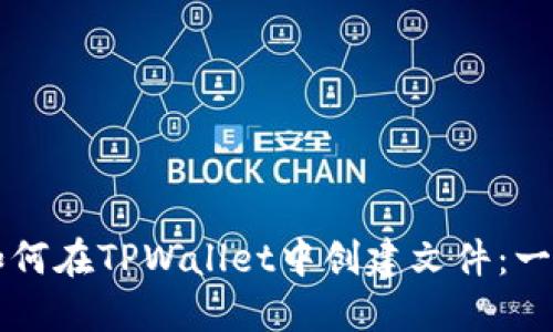 ### 如何在TPWallet中创建文件：一站式指南