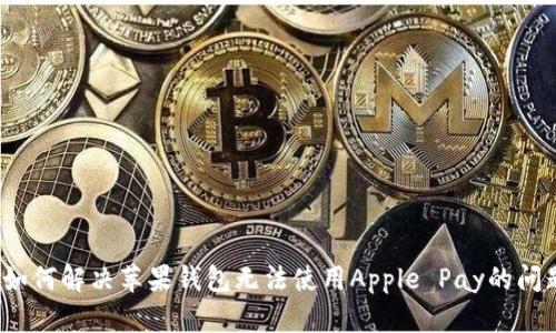  如何解决苹果钱包无法使用Apple Pay的问题