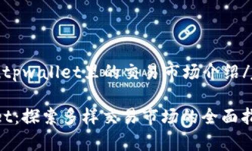 jiaotoutpwallet里的交易市场介绍/jiaotou

tpwallet：探索多样交易市场的全面指南