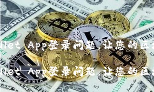 如何解决TP Wallet App登录问题，让您的区块链体验更顺畅！

如何解决TP Wallet App登录问题，让您的区块链体验更顺畅！