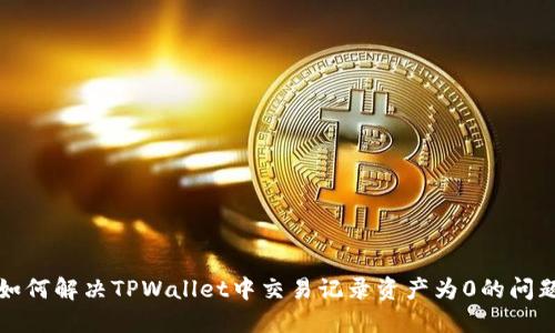 如何解决TPWallet中交易记录资产为0的问题