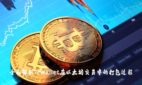 全面解析TPWallet在以太坊交易中的打包过程