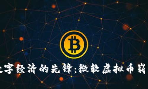 全球数字经济的先锋：微软虚拟币崭露头角