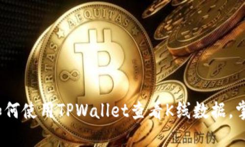 深入解析：如何使用TPWallet查看K线数据，掌握市场动态